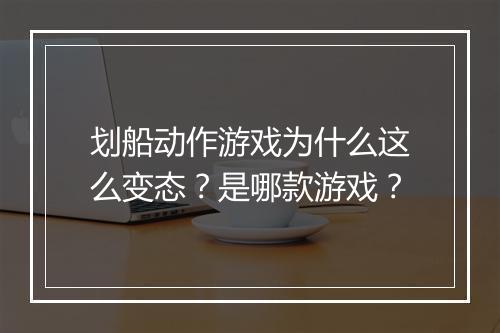 划船动作游戏为什么这么变态？是哪款游戏？