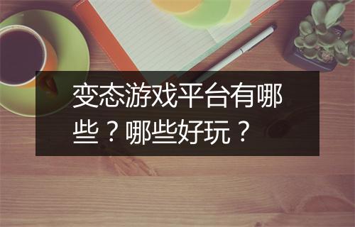 变态游戏平台有哪些?哪些好玩?