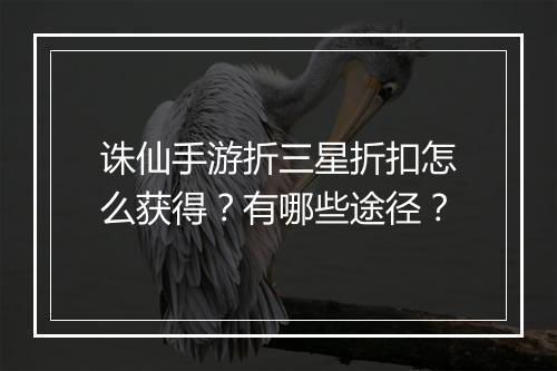 诛仙手游折三星折扣怎么获得？有哪些途径？