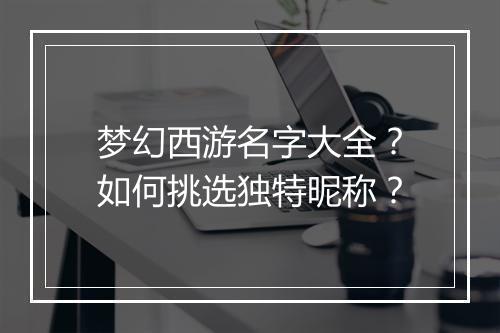 梦幻西游名字大全？如何挑选独特昵称？