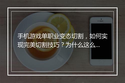 手机游戏单职业变态切割，如何实现完美切割技巧？为什么这么火？