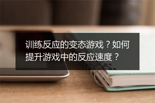 训练反应的变态游戏？如何提升游戏中的反应速度？