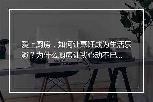 爱上厨房，如何让烹饪成为生活乐趣？为什么厨房让我心动不已？