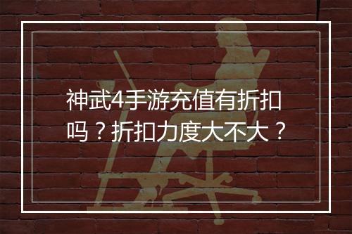 神武4手游充值有折扣吗？折扣力度大不大？