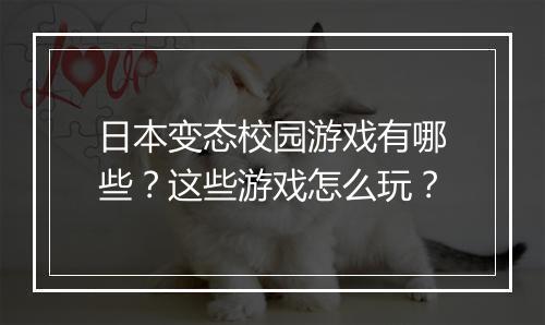 日本变态校园游戏有哪些？这些游戏怎么玩？