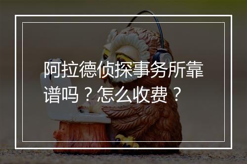 阿拉德侦探事务所靠谱吗？怎么收费？