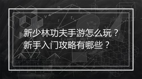 新少林功夫手游怎么玩？新手入门攻略有哪些？