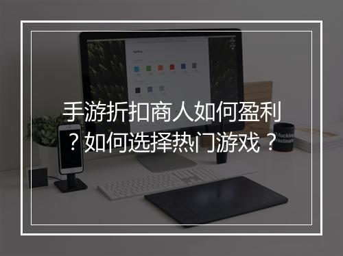 手游折扣商人如何盈利？如何选择热门游戏？