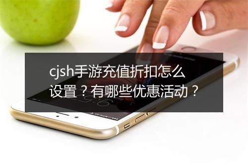 cjsh手游充值折扣怎么设置?有哪些优惠活动?