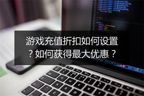 游戏充值折扣如何设置？如何获得最大优惠？