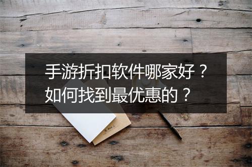 手游折扣软件哪家好?如何找到最优惠的?