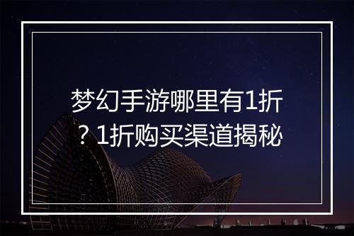 梦幻手游哪里有1折?1折购买渠道揭秘