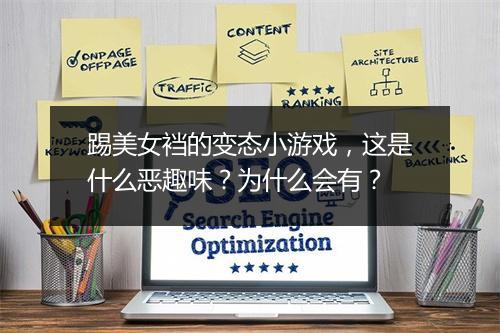 踢美女裆的变态小游戏，这是什么恶趣味？为什么会有？