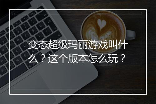 变态超级玛丽游戏叫什么？这个版本怎么玩？