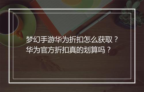 梦幻手游华为折扣怎么获取?华为官方折扣真的划算吗?