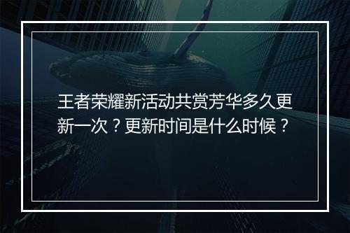 王者荣耀新活动共赏芳华多久更新一次？更新时间是什么时候？