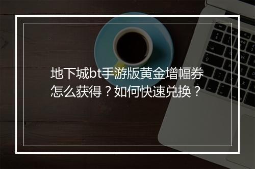 地下城bt手游版黄金增幅券怎么获得?如何快速兑换?