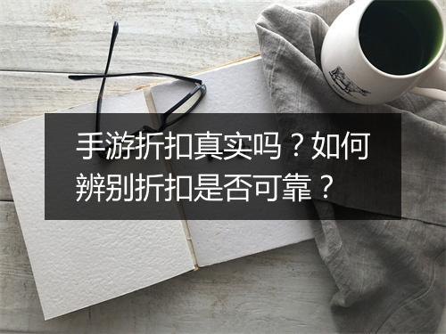 手游折扣真实吗?如何辨别折扣是否可靠?