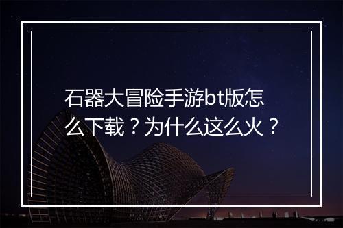 石器大冒险手游bt版怎么下载?为什么这么火?