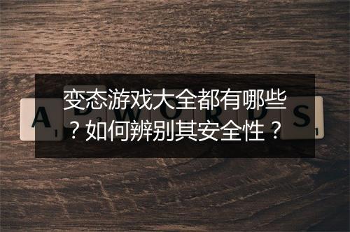 变态游戏大全都有哪些?如何辨别其安全性?