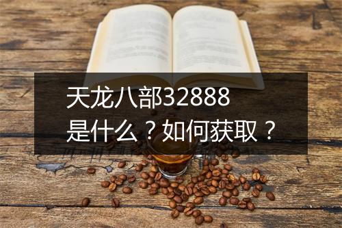 天龙八部32888是什么？如何获取？