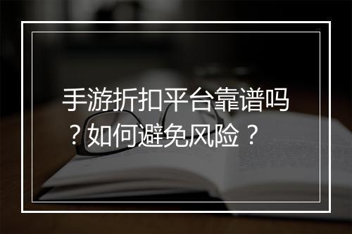 手游折扣平台靠谱吗？如何避免风险？