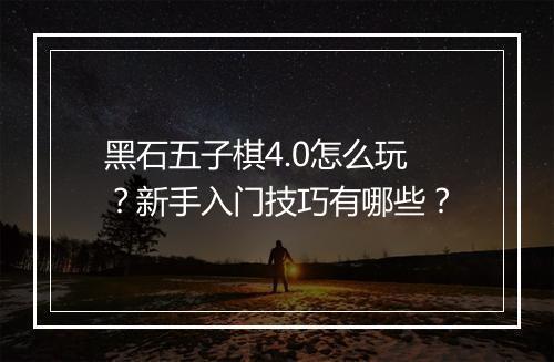 黑石五子棋4.0怎么玩？新手入门技巧有哪些？