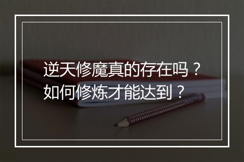 逆天修魔真的存在吗?如何修炼才能达到?