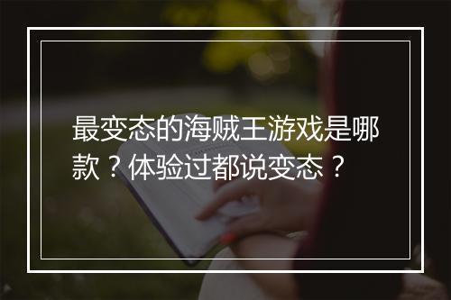 最变态的海贼王游戏是哪款?体验过都说变态?