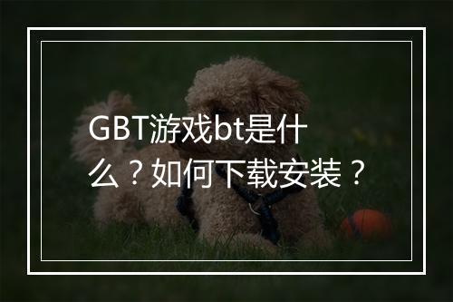 GBT游戏bt是什么？如何下载安装？
