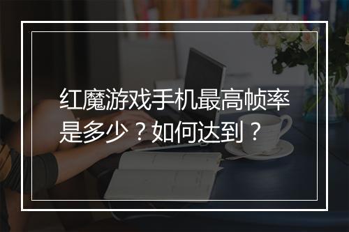 红魔游戏手机最高帧率是多少？如何达到？
