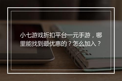 小七游戏折扣平台一元手游，哪里能找到最优惠的？怎么加入？