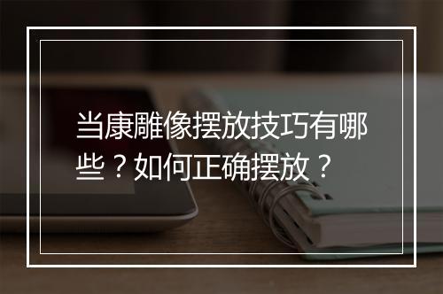 当康雕像摆放技巧有哪些?如何正确摆放?
