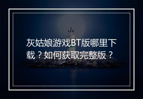 灰姑娘游戏BT版哪里下载?如何获取完整版?