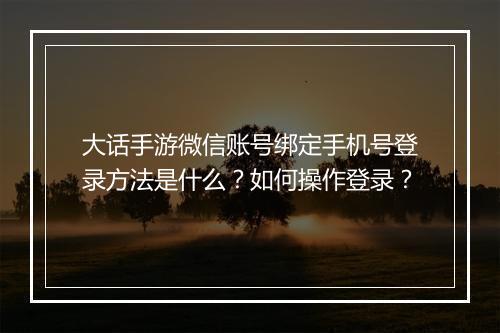 大话手游微信账号绑定手机号登录方法是什么？如何操作登录？
