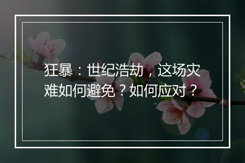 狂暴:世纪浩劫,这场灾难如何避免?如何应对?