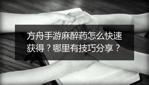 方舟手游麻醉药怎么快速获得？哪里有技巧分享？