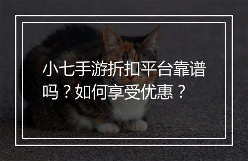 小七手游折扣平台靠谱吗?如何享受优惠?