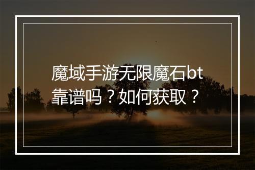 魔域手游无限魔石bt靠谱吗?如何获取?