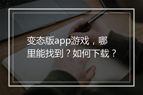 变态版app游戏,哪里能找到?如何下载?