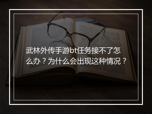 武林外传手游bt任务接不了怎么办?为什么会出现这种情况?
