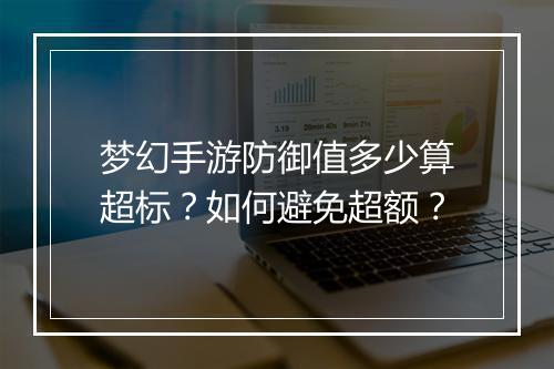 梦幻手游防御值多少算超标？如何避免超额？