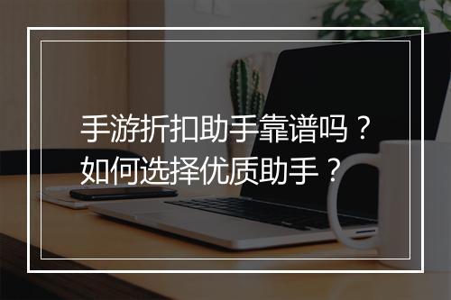 手游折扣助手靠谱吗？如何选择优质助手？