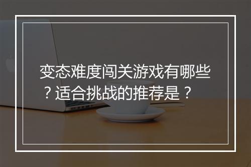 变态难度闯关游戏有哪些?适合挑战的推荐是?