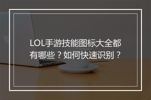 LOL手游技能图标大全都有哪些？如何快速识别？