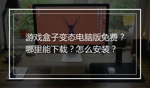 游戏盒子变态电脑版免费?哪里能下载?怎么安装?