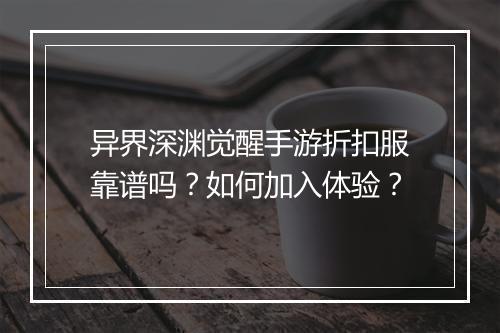 异界深渊觉醒手游折扣服靠谱吗?如何加入体验?