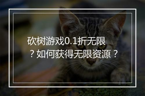 砍树游戏0.1折无限?如何获得无限资源?