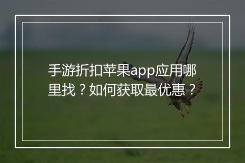 手游折扣苹果app应用哪里找？如何获取最优惠？