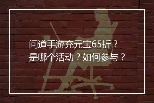 问道手游充元宝65折?是哪个活动?如何参与?